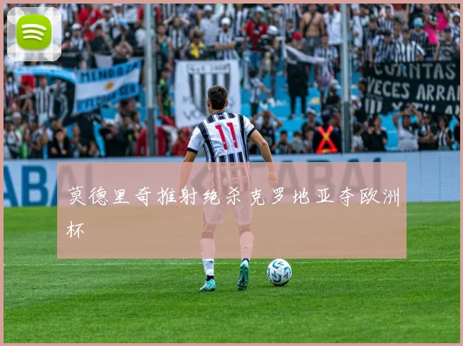 莫德里奇推射绝杀克罗地亚夺欧洲杯