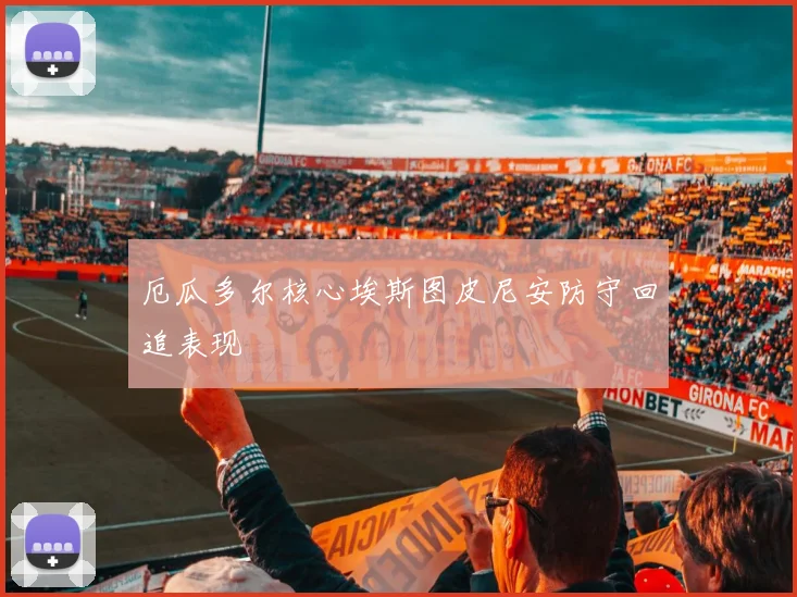厄瓜多尔核心埃斯图皮尼安防守回追表现