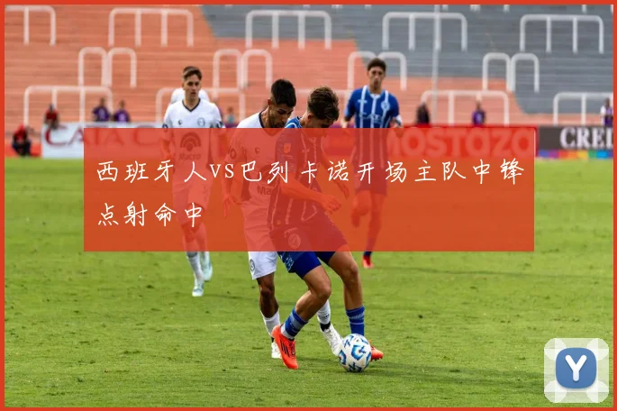 西班牙人vs巴列卡诺开场主队中锋点射命中