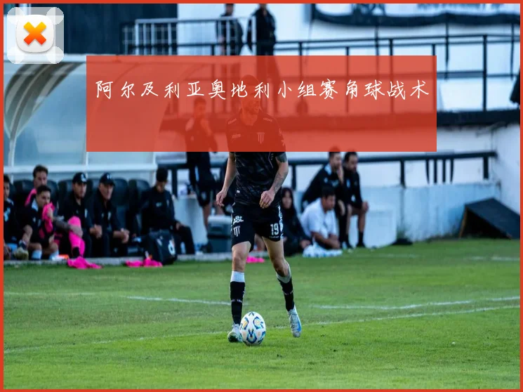 阿尔及利亚奥地利小组赛角球战术