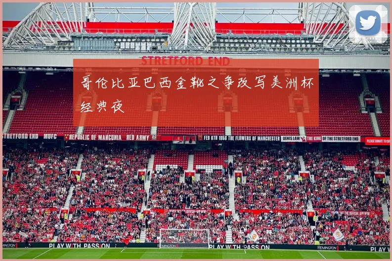 哥伦比亚巴西金靴之争改写美洲杯经典夜