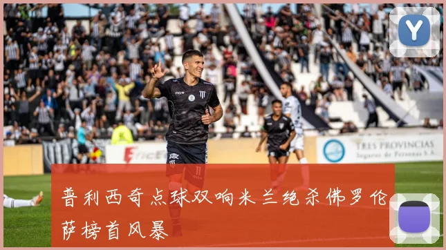 普利西奇点球双响米兰绝杀佛罗伦萨榜首风暴