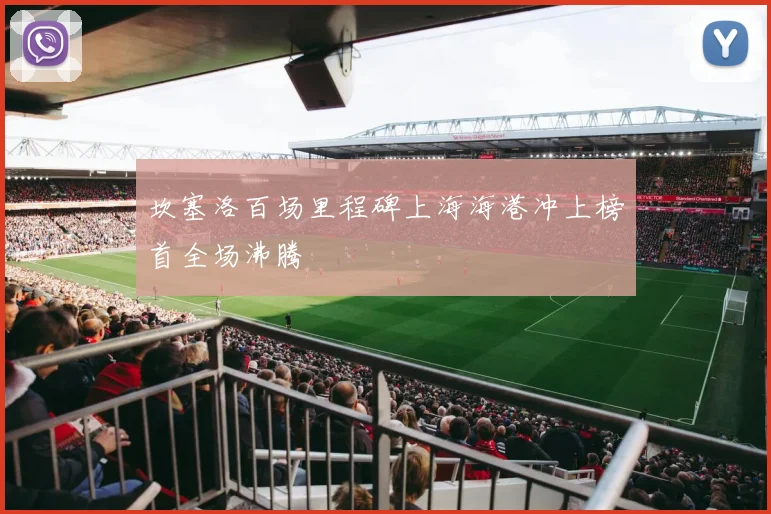坎塞洛百场里程碑上海海港冲上榜首全场沸腾