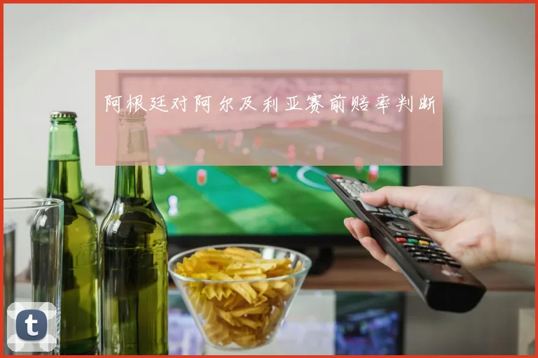 阿根廷对阿尔及利亚赛前赔率判断