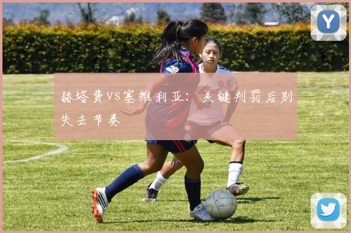 赫塔费vs塞维利亚：关键判罚后别失去节奏
