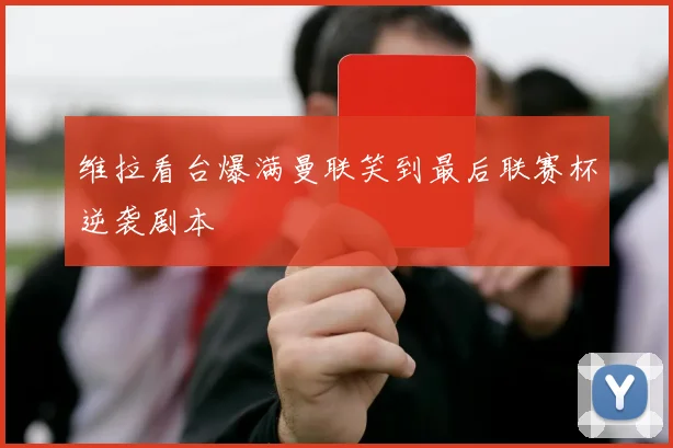 维拉看台爆满曼联笑到最后联赛杯逆袭剧本