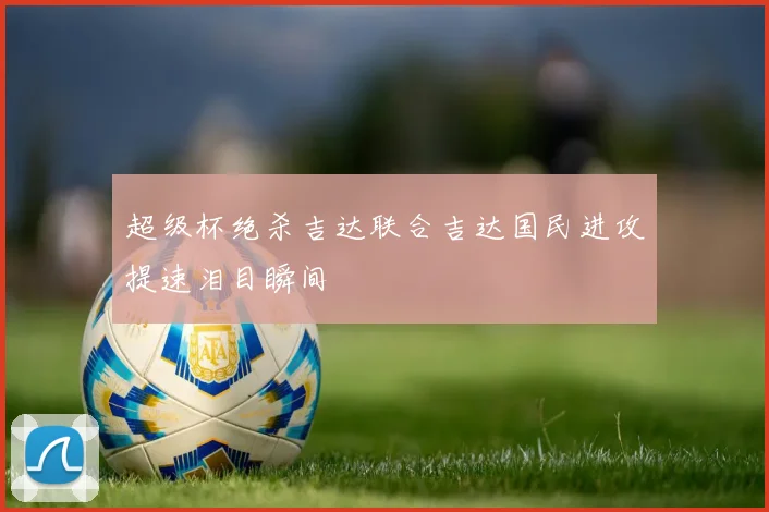 超级杯绝杀吉达联合吉达国民进攻提速泪目瞬间