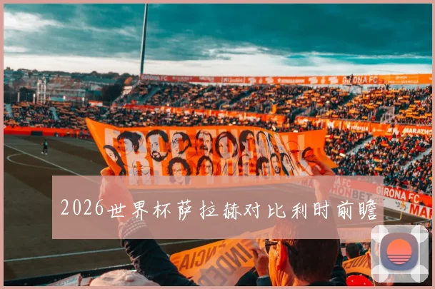 2026世界杯萨拉赫对比利时前瞻