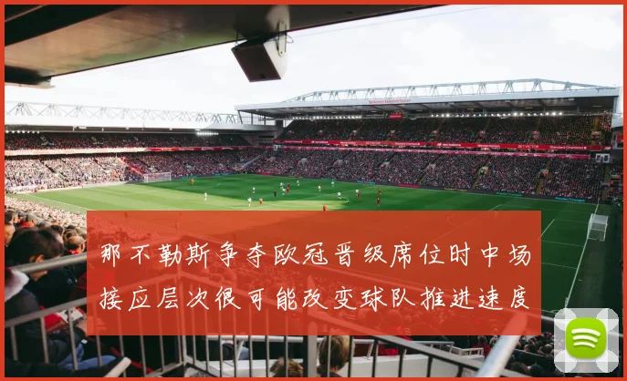 那不勒斯争夺欧冠晋级席位时中场接应层次很可能改变球队推进速度