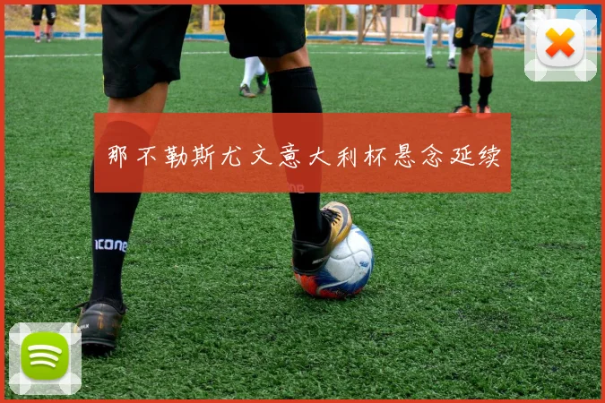 那不勒斯尤文意大利杯悬念延续
