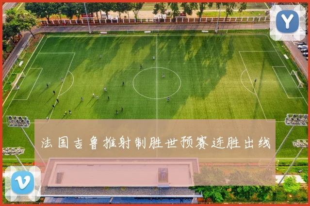 法国吉鲁推射制胜世预赛连胜出线