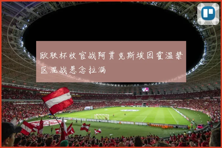 欧联杯收官战阿贾克斯埃因霍温禁区混战悬念拉满
