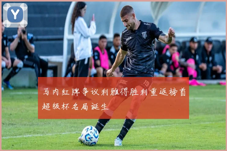 马内红牌争议利雅得胜利重返榜首超级杯名局诞生