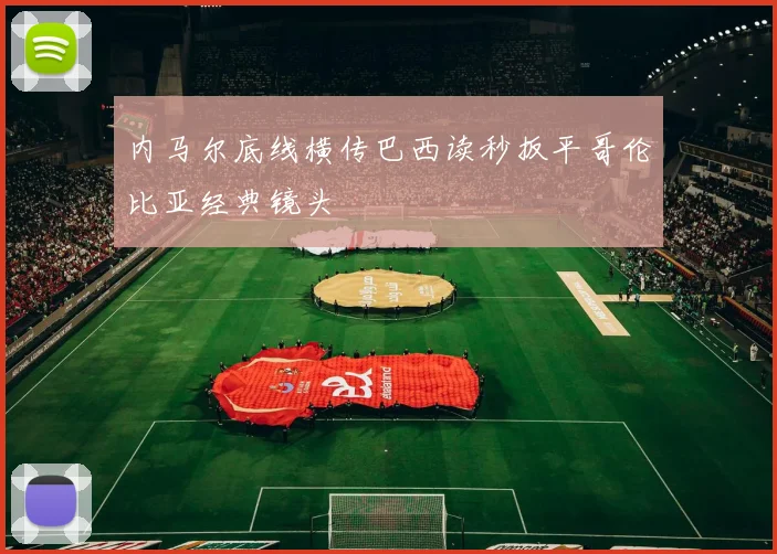 内马尔底线横传巴西读秒扳平哥伦比亚经典镜头