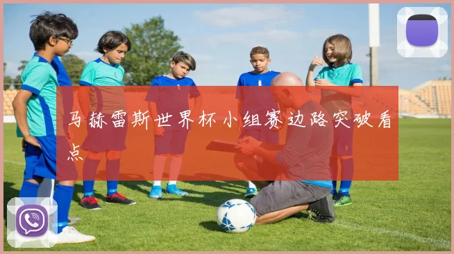 马赫雷斯世界杯小组赛边路突破看点