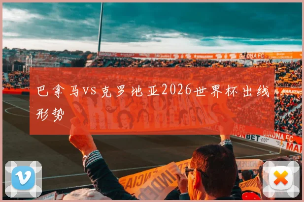 巴拿马vs克罗地亚2026世界杯出线形势