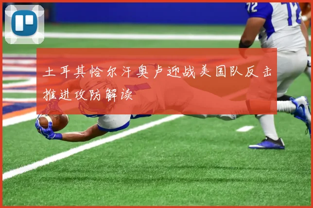 土耳其恰尔汗奥卢迎战美国队反击推进攻防解读