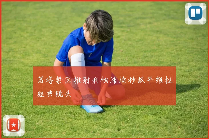 若塔禁区推射利物浦读秒扳平维拉经典镜头