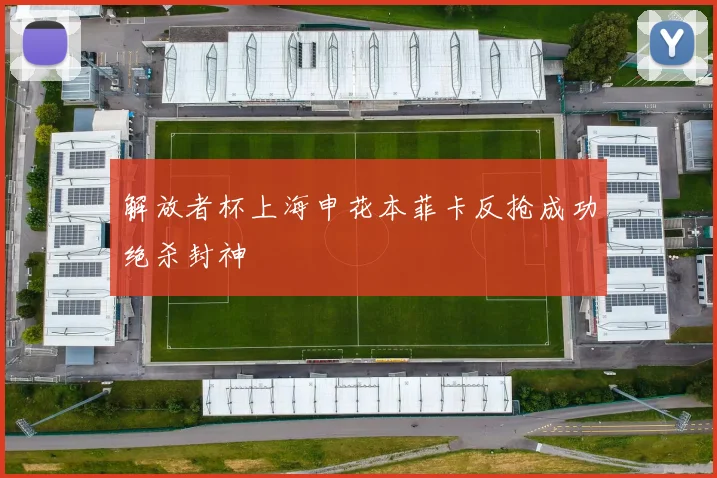 解放者杯上海申花本菲卡反抢成功绝杀封神
