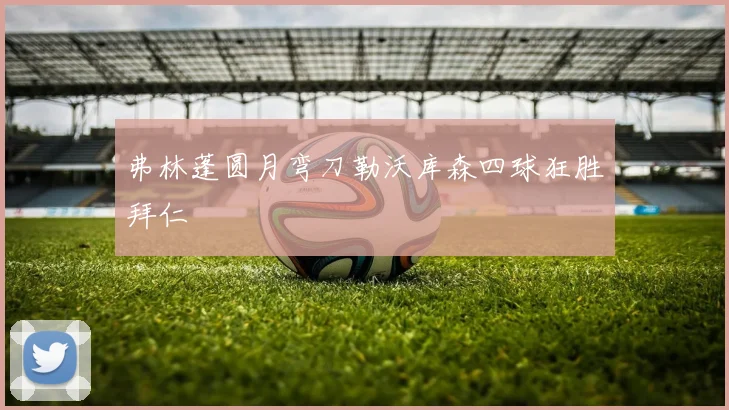 弗林蓬圆月弯刀勒沃库森四球狂胜拜仁