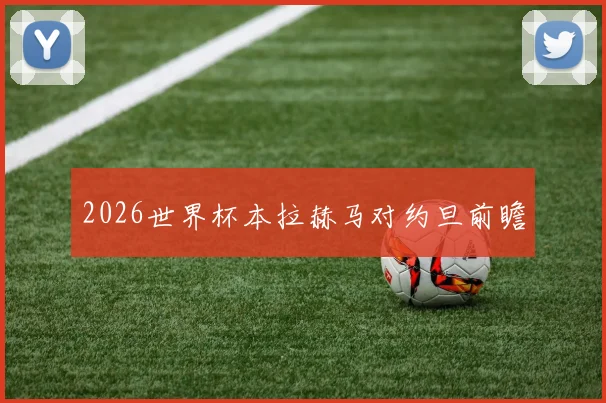 2026世界杯本拉赫马对约旦前瞻
