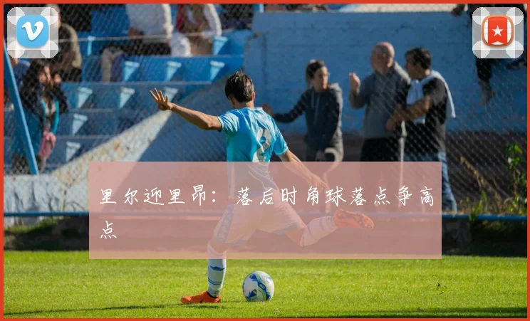 里尔迎里昂：落后时角球落点争高点