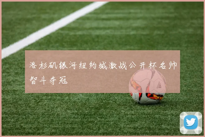 洛杉矶银河纽约城激战公开杯名帅智斗夺冠