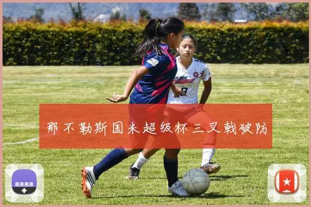 那不勒斯国米超级杯三叉戟破防