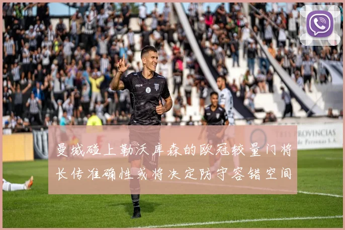 曼城碰上勒沃库森的欧冠较量门将长传准确性或将决定防守容错空间