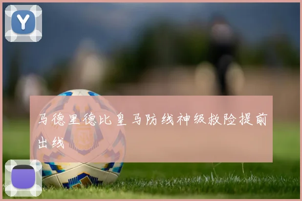 马德里德比皇马防线神级救险提前出线