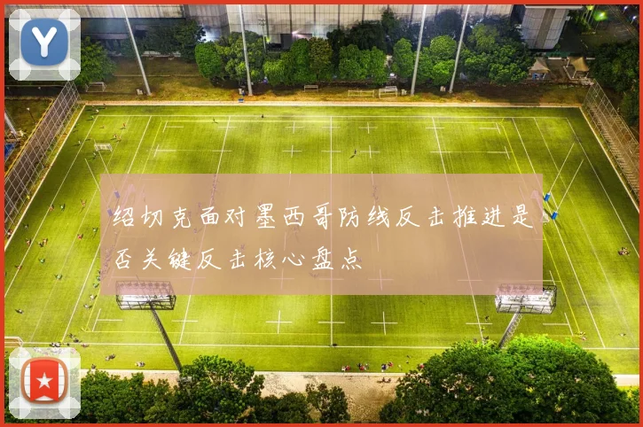 绍切克面对墨西哥防线反击推进是否关键反击核心盘点
