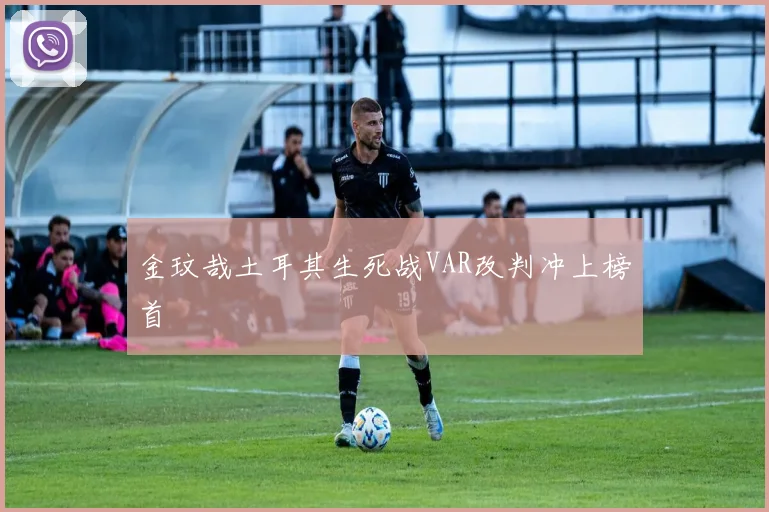 金玟哉土耳其生死战VAR改判冲上榜首