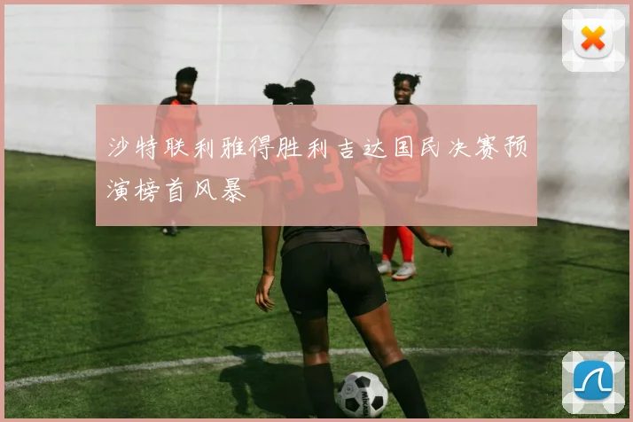 沙特联利雅得胜利吉达国民决赛预演榜首风暴