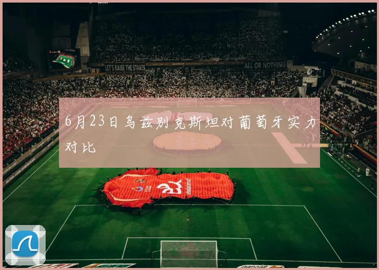 6月23日乌兹别克斯坦对葡萄牙实力对比