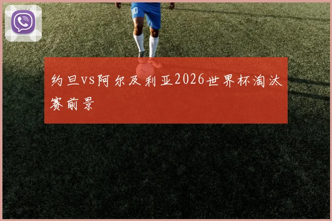约旦vs阿尔及利亚2026世界杯淘汰赛前景