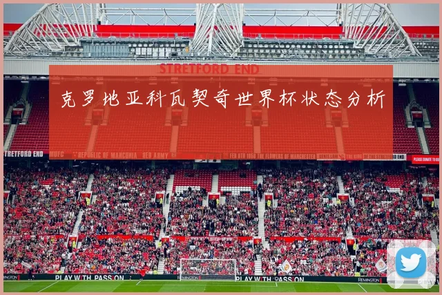 克罗地亚科瓦契奇世界杯状态分析