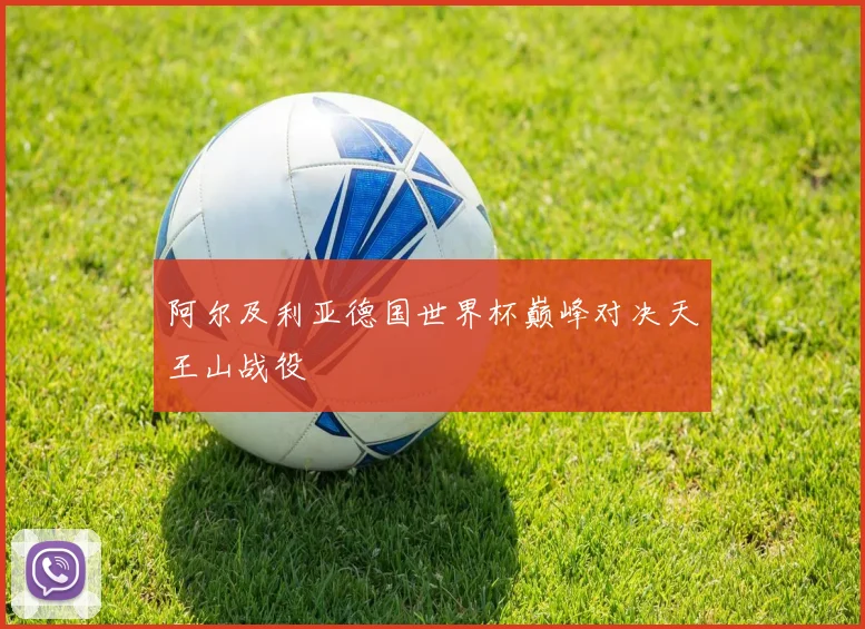 阿尔及利亚德国世界杯巅峰对决天王山战役
