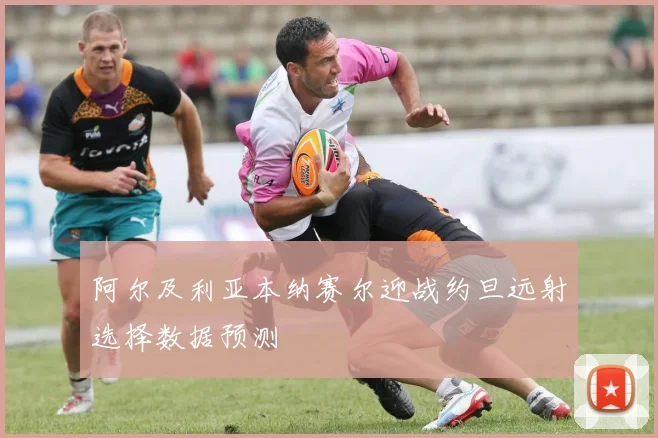 阿尔及利亚本纳赛尔迎战约旦远射选择数据预测