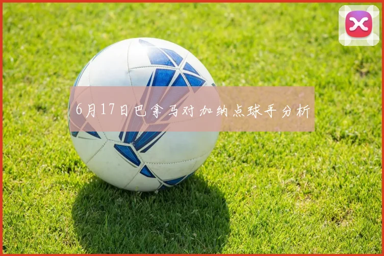 6月17日巴拿马对加纳点球手分析