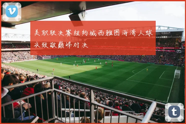 美职联决赛纽约城西雅图海湾人球衣致敬巅峰对决
