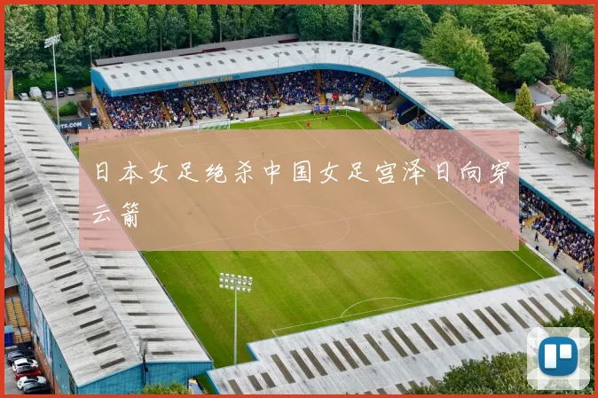 日本女足绝杀中国女足宫泽日向穿云箭