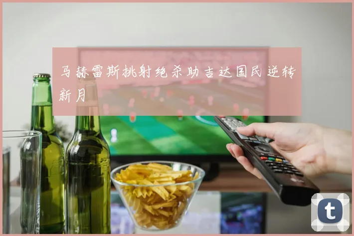 马赫雷斯挑射绝杀助吉达国民逆转新月