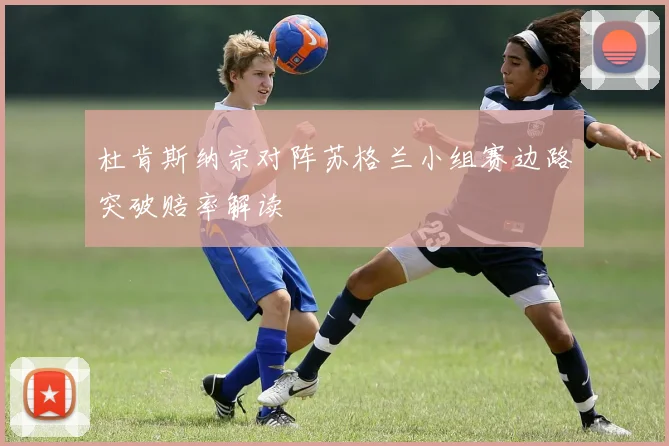 杜肯斯纳宗对阵苏格兰小组赛边路突破赔率解读