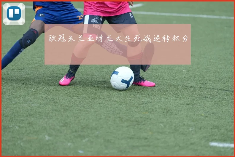 欧冠米兰亚特兰大生死战逆转积分