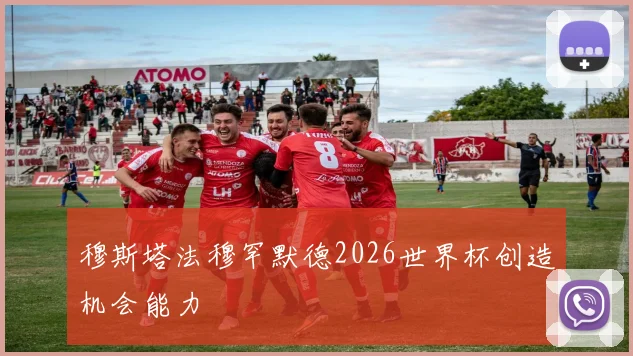 穆斯塔法穆罕默德2026世界杯创造机会能力