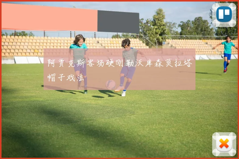 阿贾克斯客场硬刚勒沃库森莫拉塔帽子戏法