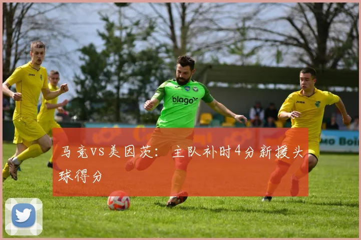 马竞vs美因茨：主队补时4分新援头球得分