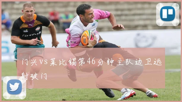 门兴vs莱比锡第46分钟主队边卫远射破门