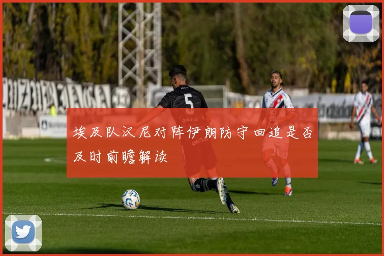 埃及队汉尼对阵伊朗防守回追是否及时前瞻解读