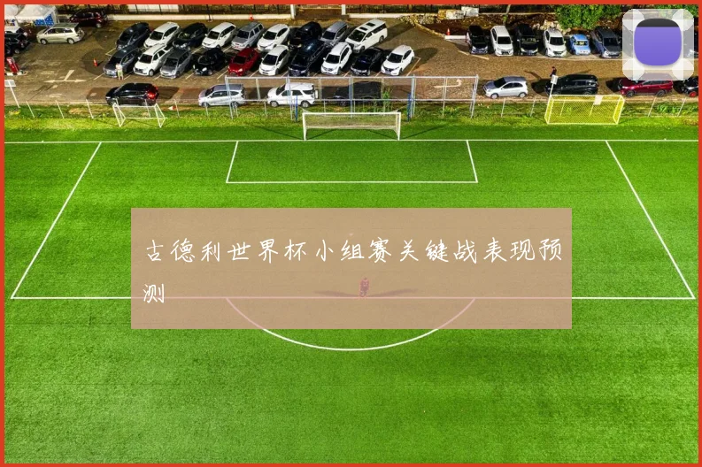 古德利世界杯小组赛关键战表现预测